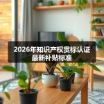 2026年知识产权贯标认证最新补贴标准