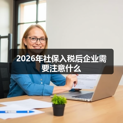 2026年社保入税后企业需要注意什么 正文配图